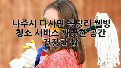 나주시 다시면 동당리 웰빙 청소 서비스: 깨끗한 공간, 건강한 삶