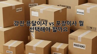 강진 용달이사 vs 포장이사, 뭘 선택해야 할까요?