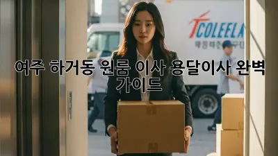 여주 하거동 원룸 이사, 용달이사 완벽 가이드!