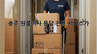 충주 원룸이사? 용달 전용 서비스가 정답!